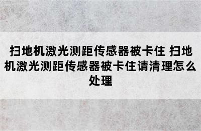 扫地机激光测距传感器被卡住 扫地机激光测距传感器被卡住请清理怎么处理